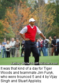 It was that kind of a day for Tiger Woods and teammate Jim Furyk, who were trounced 5 and 4 by Vijay Singh and Stuart Appleby.