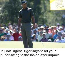 In Golf Digest, Tiger says to let your putter swing to the inside after impact.
