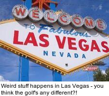 Weird stuff happens in Las Vegas - you think the golf's any different?!