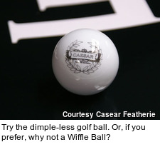 Try the dimple-less golf ball. Or, if you prefer, why not a Wiffle Ball?
