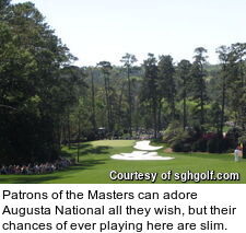 Patrons of the Masters can adore Augusta National all they wish, but their chances of ever playing here are slim.