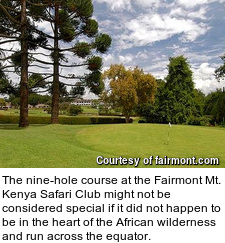 The nine-hole course at the Fairmont Mt. Kenya Safari Club might not be considered special if it did not happen to be in the heart of the African wilderness and run across the equator.