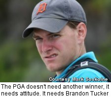 The PGA doesn't need another winner, it needs attitude. It needs Brandon Tucker