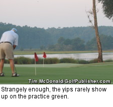 Strangely enough, the yips rarely show up on the practice green.
